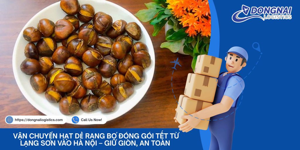 Vận Chuyển Hạt Dẻ Rang Bơ Đóng Gói Tết Từ Lạng Sơn Vào Hà Nội – Giữ Giòn, An Toàn Cùng Đồng Nai Logistics