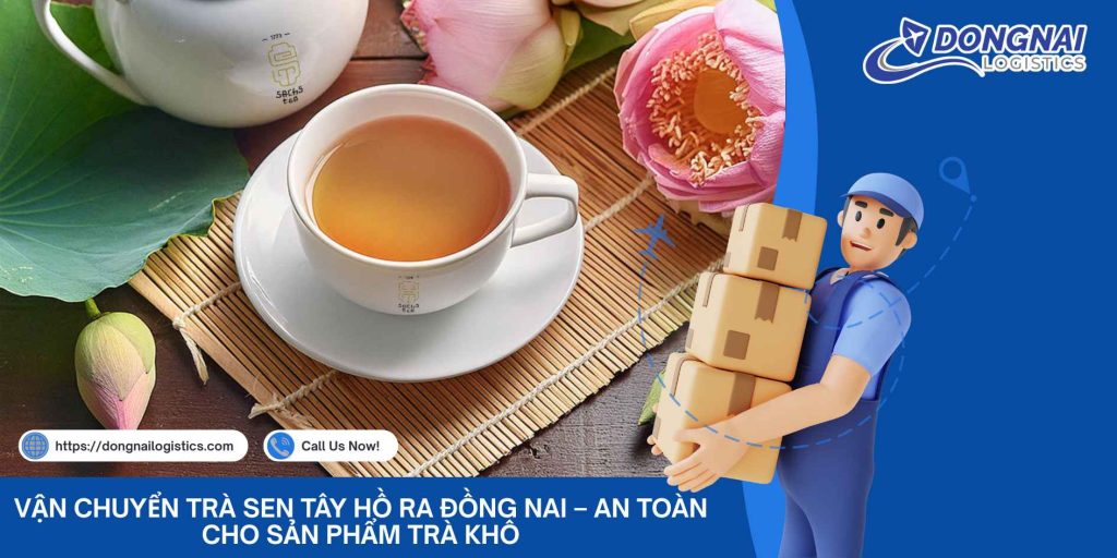 Vận Chuyển Trà Sen Tây Hồ Ra Đồng Nai – An Toàn Cho Sản Phẩm Trà Khô