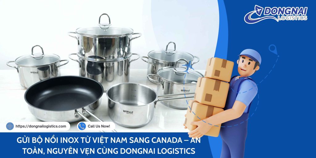 GỬI BỘ NỒI INOX TỪ VIỆT NAM SANG CANADA – AN TOÀN, NGUYÊN VẸN CÙNG DONGNAI LOGISTICS