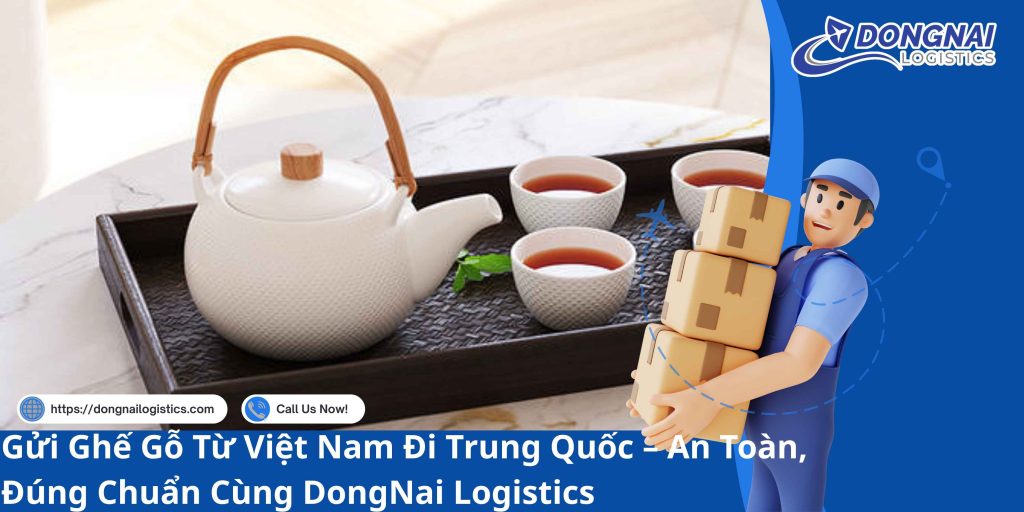 Gửi Bộ Ấm Trà Từ Việt Nam Sang Trung Quốc – An Toàn, Nguyên Vẹn Cùng DongNai Logistics