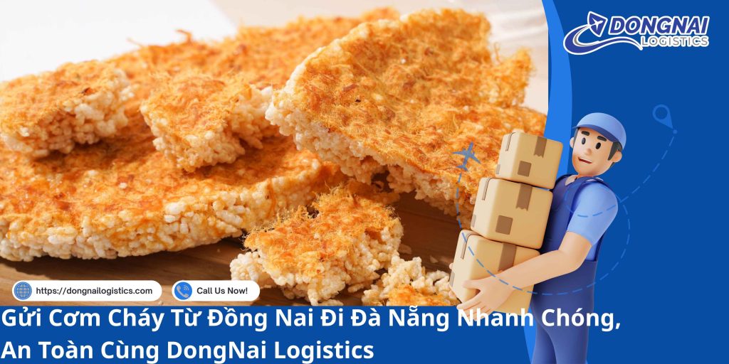 Gửi Cơm Cháy Từ Đồng Nai Đi Đà Nẵng Nhanh Chóng, An Toàn Cùng DongNai Logistics