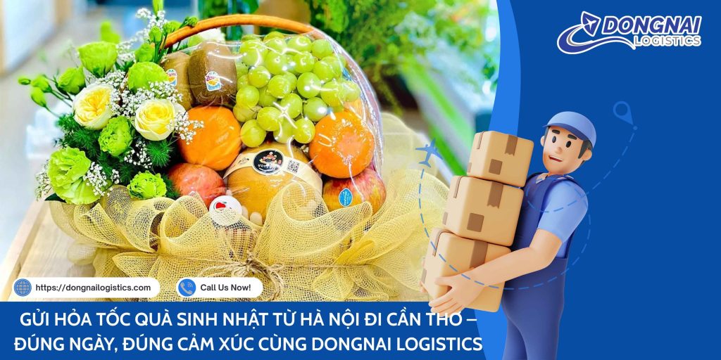 GỬI HỎA TỐC QUÀ SINH NHẬT TỪ HÀ NỘI ĐI CẦN THƠ – ĐÚNG NGÀY, ĐÚNG CẢM XÚC CÙNG DONGNAI LOGISTICS