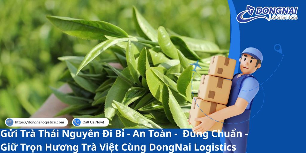 Gửi Trà Thái Nguyên Đi Bỉ - An Toàn - Đúng Chuẩn - Giữ Trọn Hương Trà Việt Cùng DongNai Logistics
