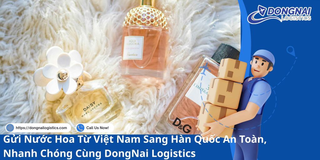 Gửi Nước Hoa Từ Việt Nam Sang Hàn Quốc An Toàn, Nhanh Chóng Cùng DongNai Logistics