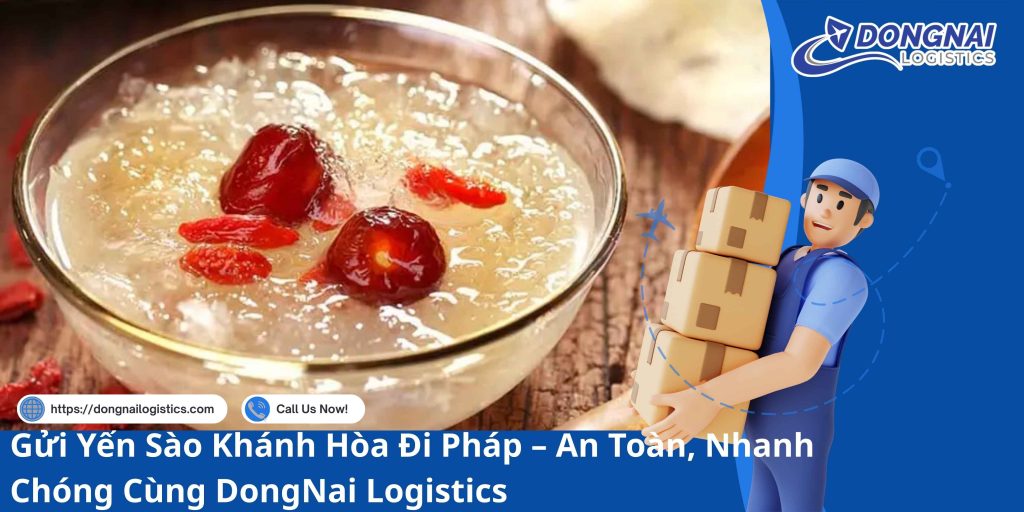 Gửi Yến Sào Khánh Hòa Đi Pháp – An Toàn, Nhanh Chóng Cùng DongNai Logistics