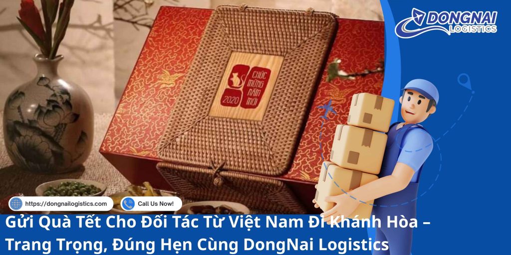 Gửi Quà Tết Cho Đối Tác Từ Việt Nam Đi Khánh Hòa – Trang Trọng, Đúng Hẹn Cùng DongNai Logistics