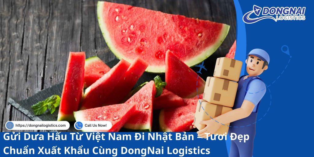 Gửi Dưa Hấu Từ Việt Nam Đi Nhật Bản – Tươi Đẹp Chuẩn Xuất Khẩu Cùng DongNai Logistics