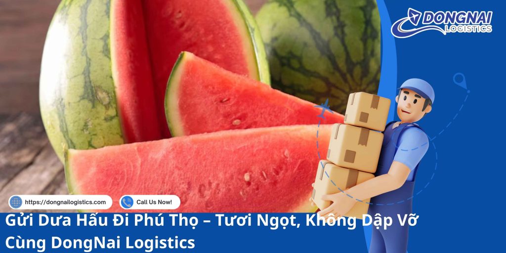 Gửi Dưa Hấu Đi Phú Thọ – Tươi Ngọt, Không Dập Vỡ Cùng DongNai Logistics