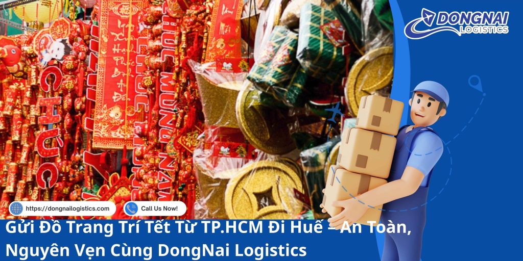 Gửi Đồ Trang Trí Tết Từ TP.HCM Đi Huế – An Toàn, Nguyên Vẹn Cùng DongNai Logistics