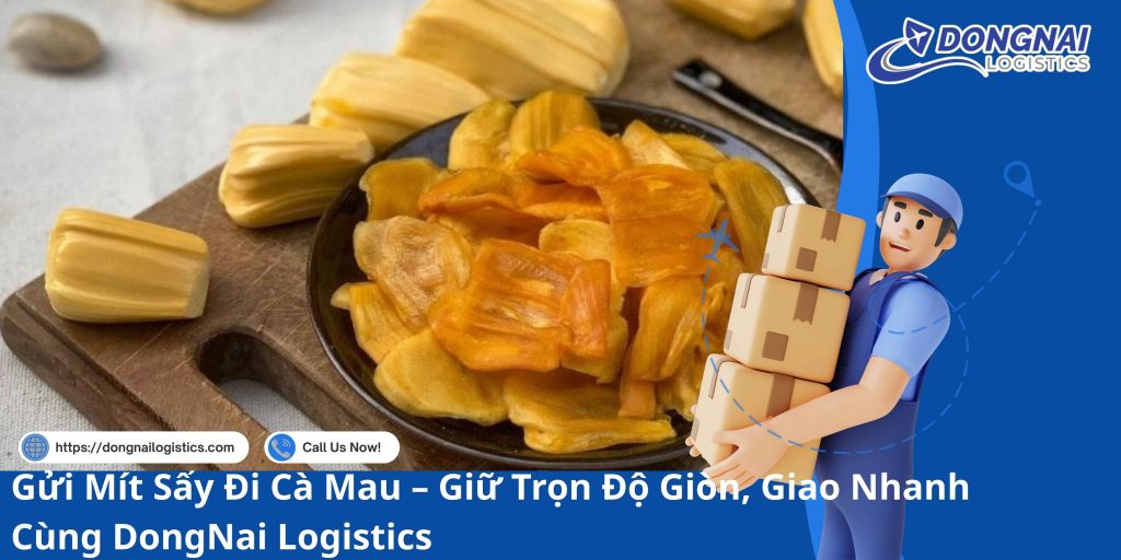 Gửi Mít Sấy Đi Cà Mau – Giữ Trọn Độ Giòn, Giao Nhanh Cùng DongNai Logistics