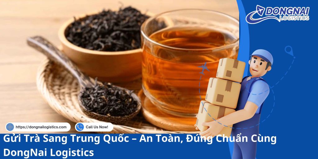 Gửi Trà Sang Trung Quốc – An Toàn, Đúng Chuẩn Cùng DongNai Logistics