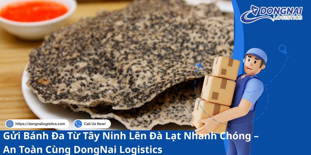 Gửi Bánh Đa Từ Tây Ninh Lên Đà Lạt Nhanh Chóng – An Toàn Cùng DongNai Logistics