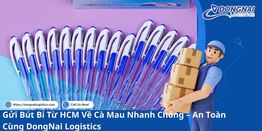 Gửi Bút Bi Từ HCM Về Cà Mau Nhanh Chóng – An Toàn Cùng DongNai Logistics