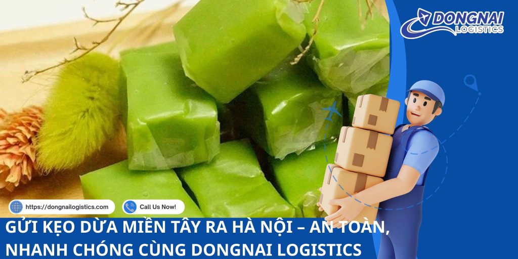 GỬI KẸO DỪA MIỀN TÂY RA HÀ NỘI – AN TOÀN, NHANH CHÓNG CÙNG DONGNAI LOGISTICS